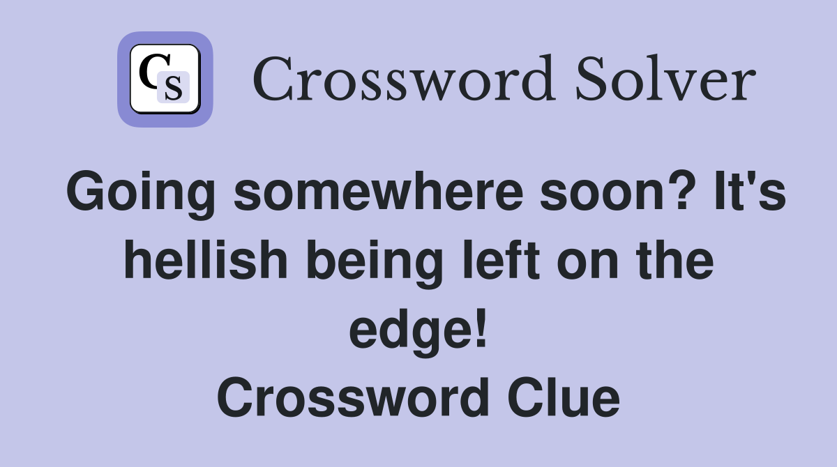 Going somewhere soon? It's hellish being left on the edge! Crossword Clue