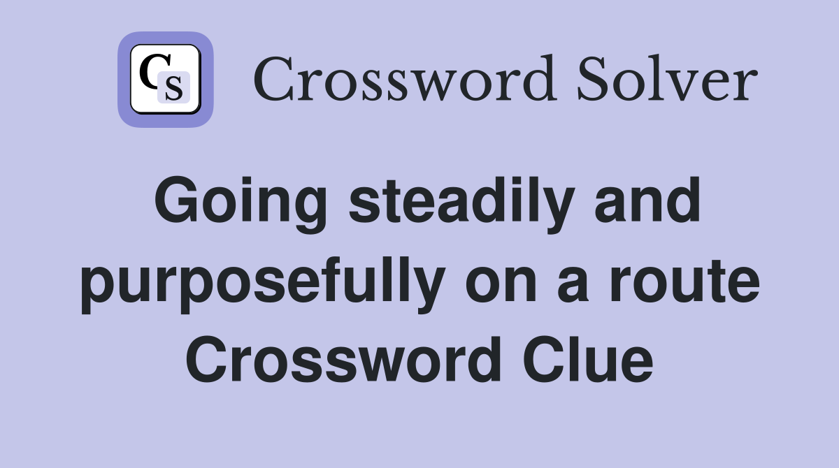 Going steadily and purposefully on a route Crossword Clue