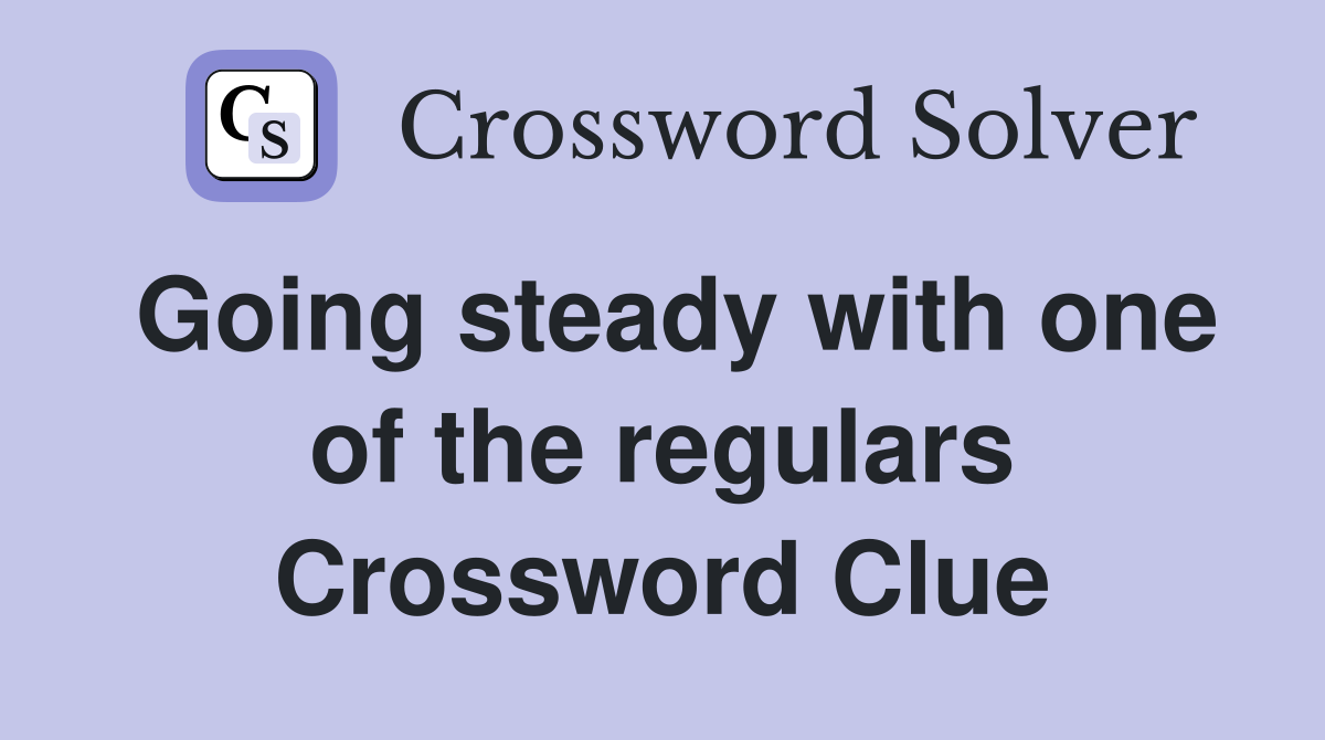 Going steady with one of the regulars Crossword Clue
