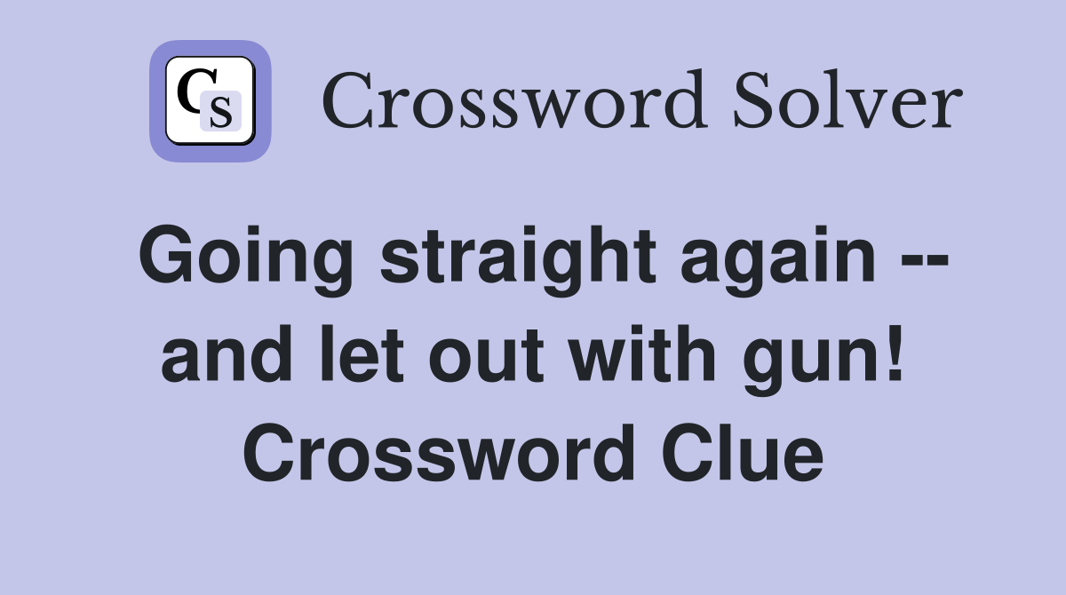 Going straight again -- and let out with gun! Crossword Clue