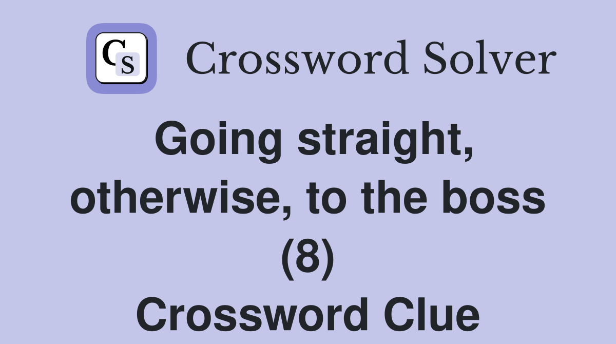 Going straight, otherwise, to the boss (8) Crossword Clue