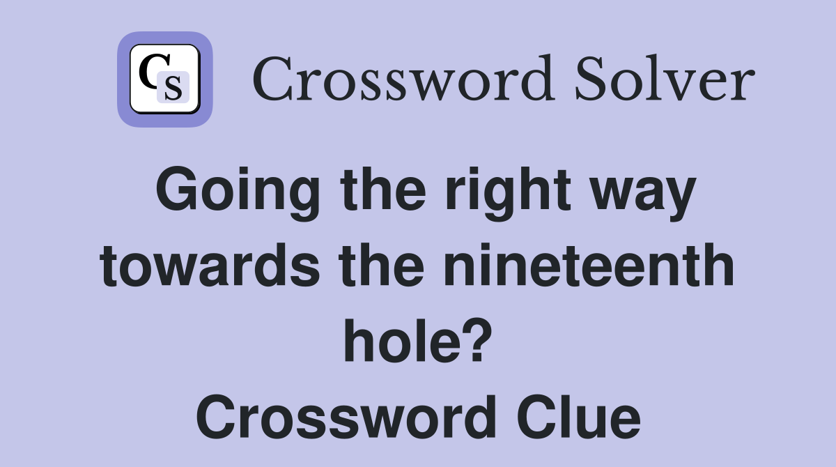 Going the right way towards the nineteenth hole? Crossword Clue