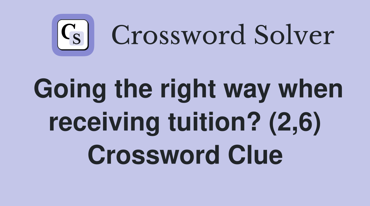 Going the right way when receiving tuition? (2,6) Crossword Clue