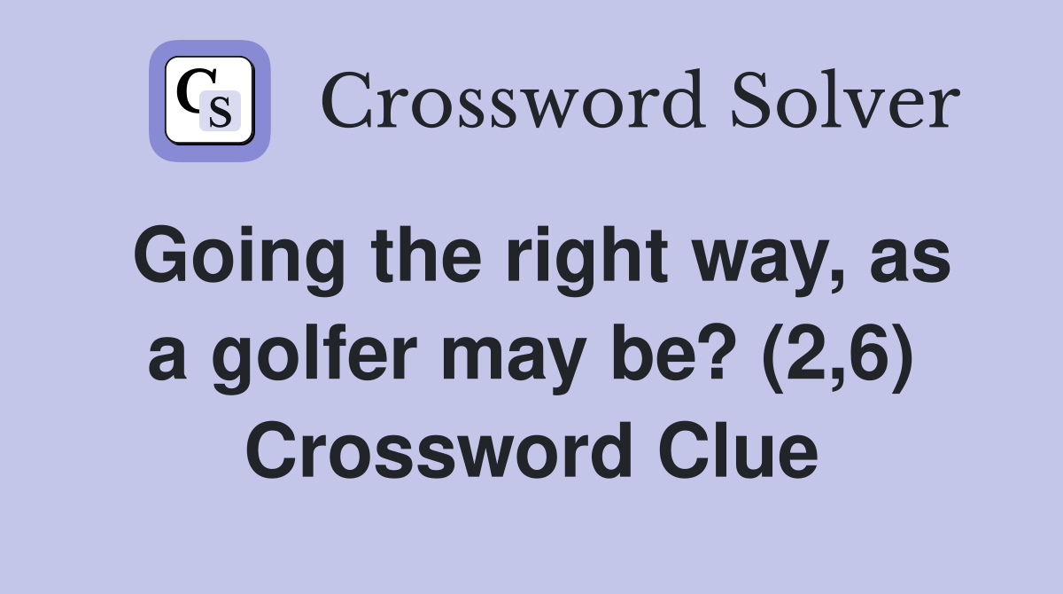 Going the right way, as a golfer may be? (2,6) Crossword Clue