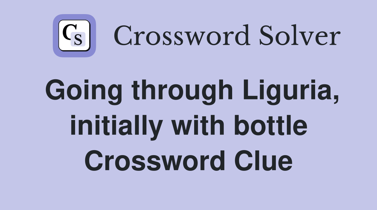 Going through Liguria, initially with bottle Crossword Clue