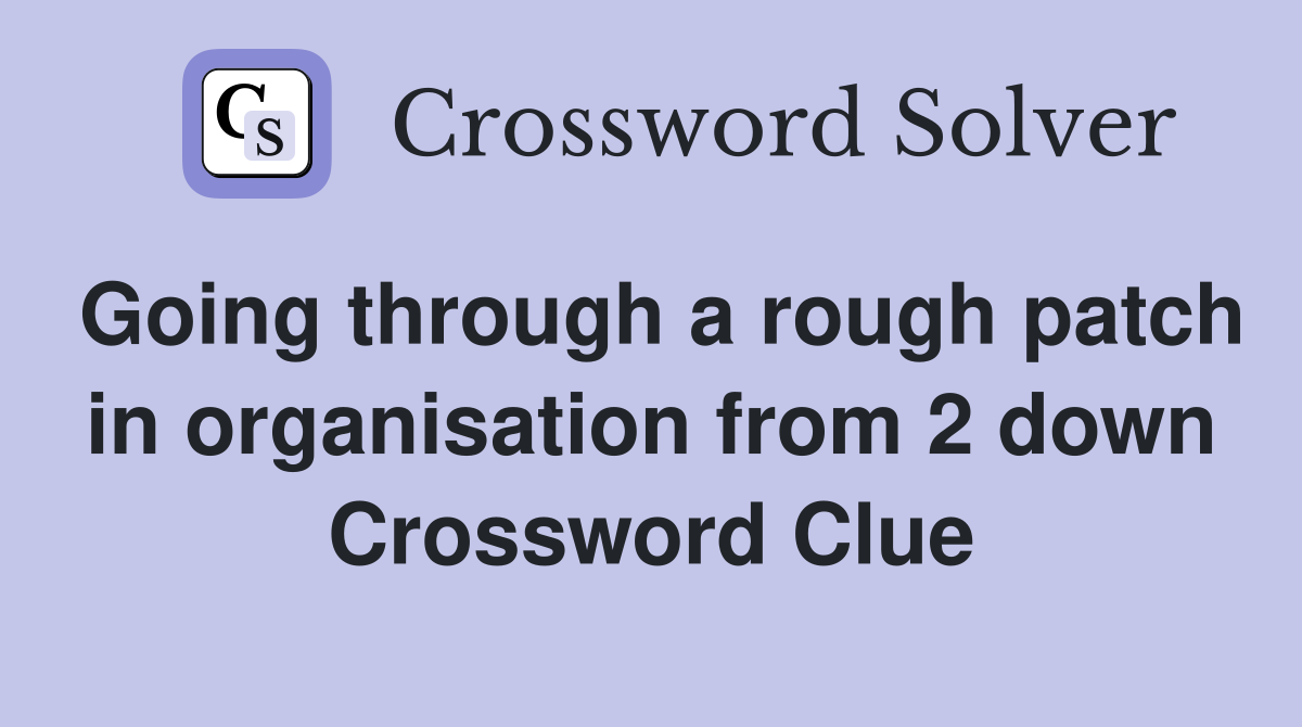 Going through a rough patch in organisation from 2 down Crossword Clue