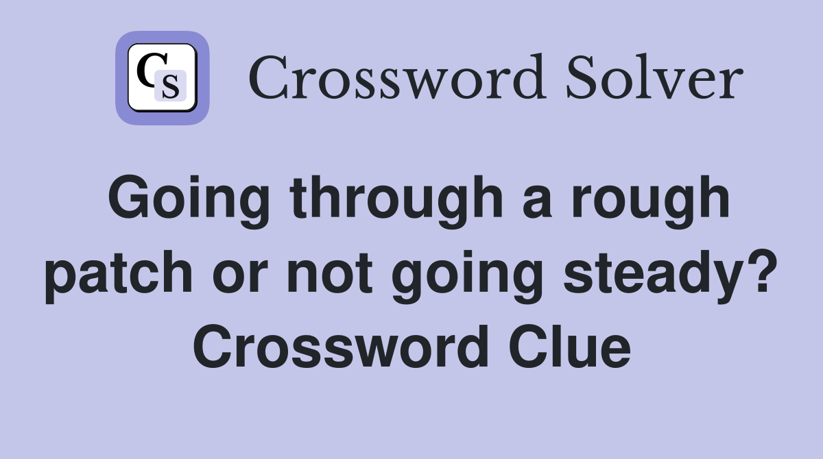 Going through a rough patch or not going steady? Crossword Clue
