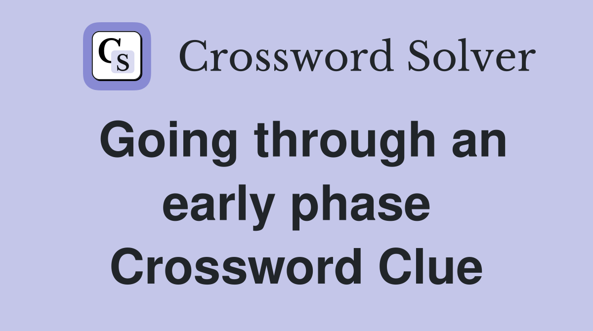 Going through an early phase Crossword Clue