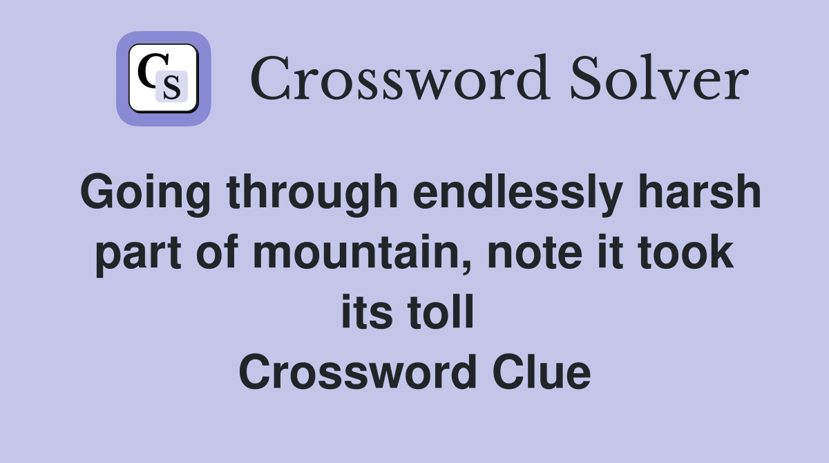 Going through endlessly harsh part of mountain, note it took its toll  Crossword Clue