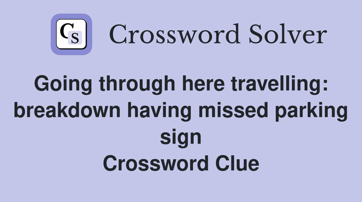 Going through here travelling:  breakdown having missed parking sign Crossword Clue