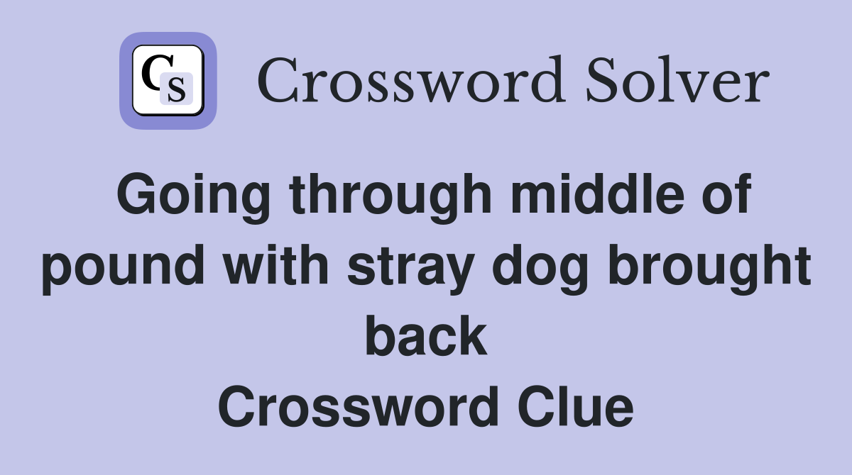Going through middle of pound with stray dog brought back Crossword Clue