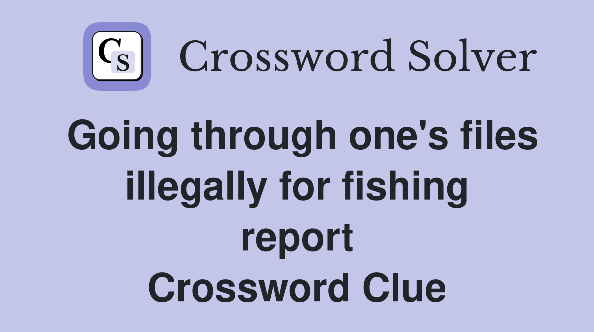 Going through one's files illegally for fishing report Crossword Clue