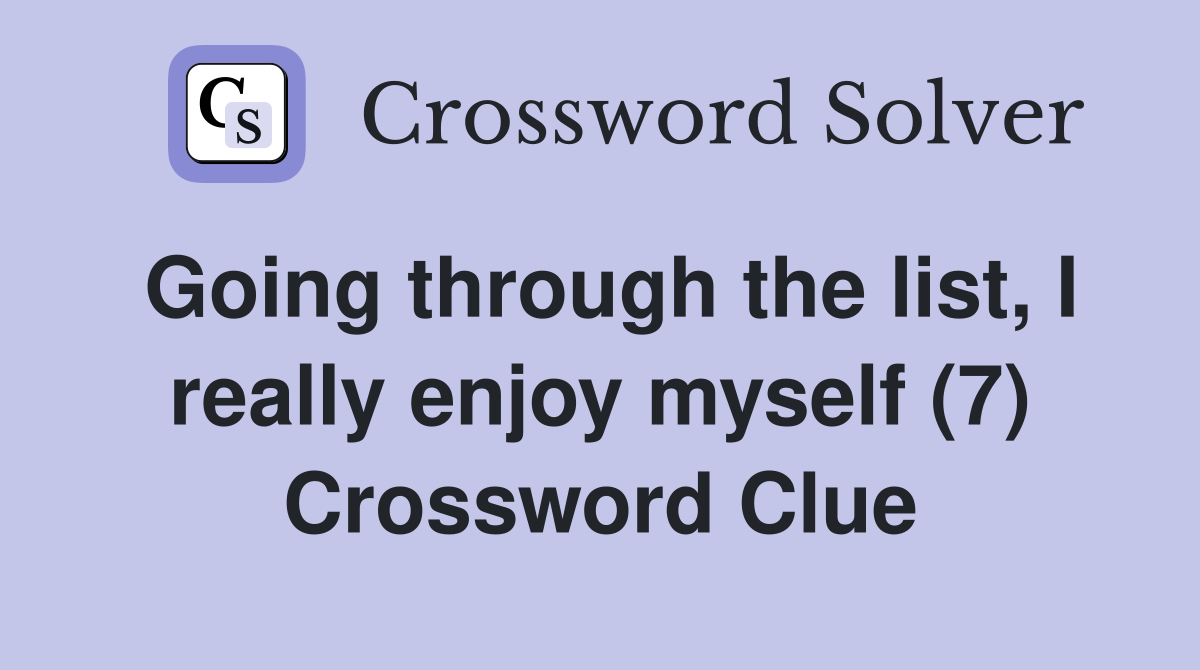 Going through the list, I really enjoy myself (7) Crossword Clue
