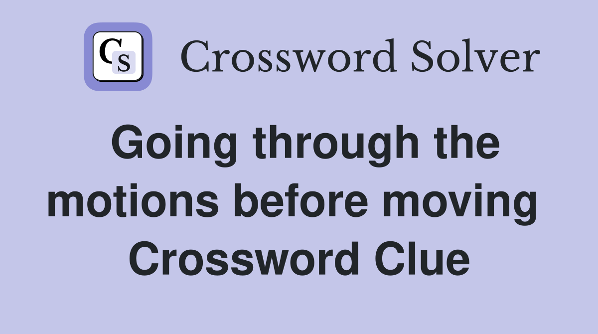 Going through the motions before moving  Crossword Clue