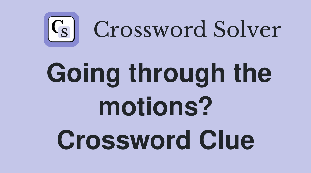 Going through the motions? Crossword Clue