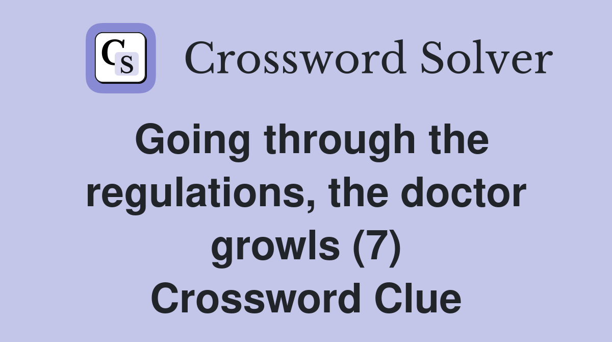 Going through the regulations, the doctor growls (7) Crossword Clue
