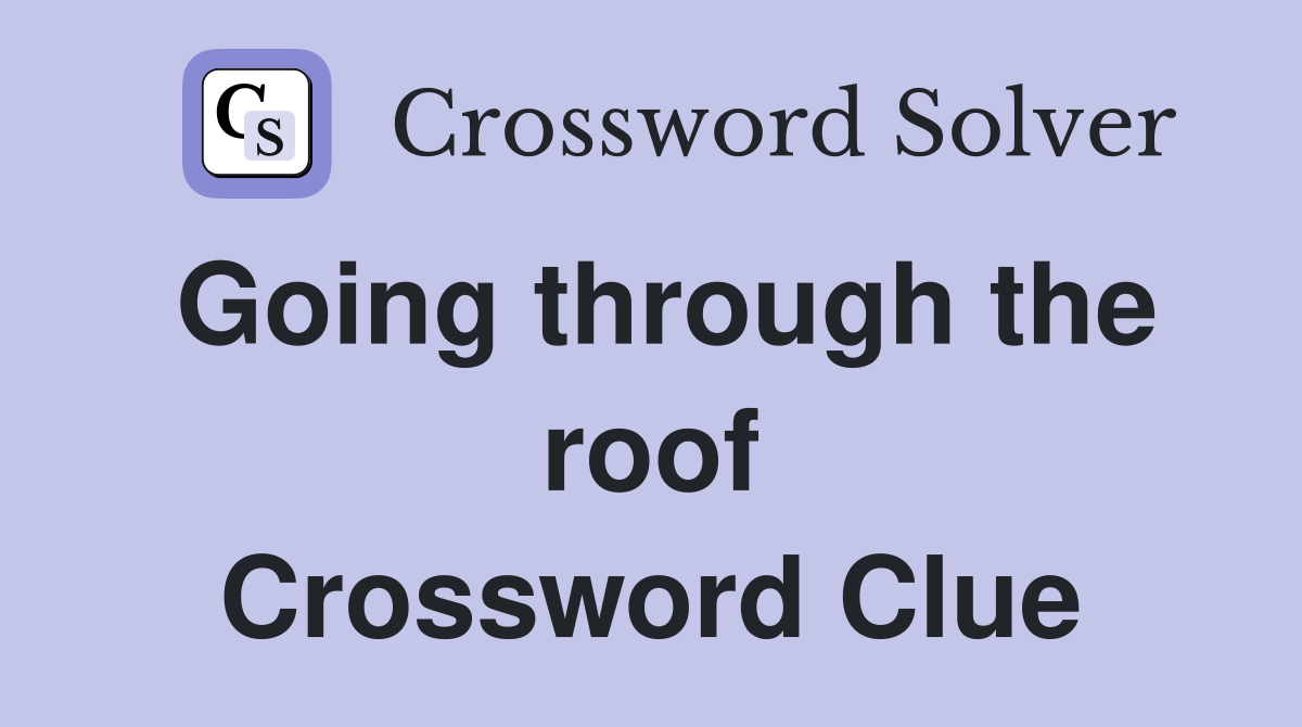 Going through the roof Crossword Clue