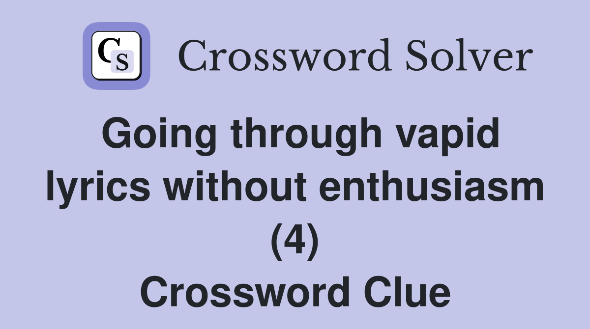 Going through vapid lyrics without enthusiasm (4) Crossword Clue