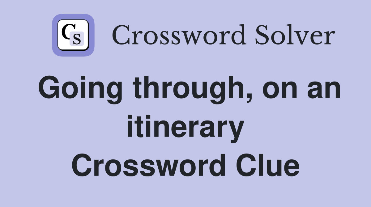 Going through, on an itinerary Crossword Clue