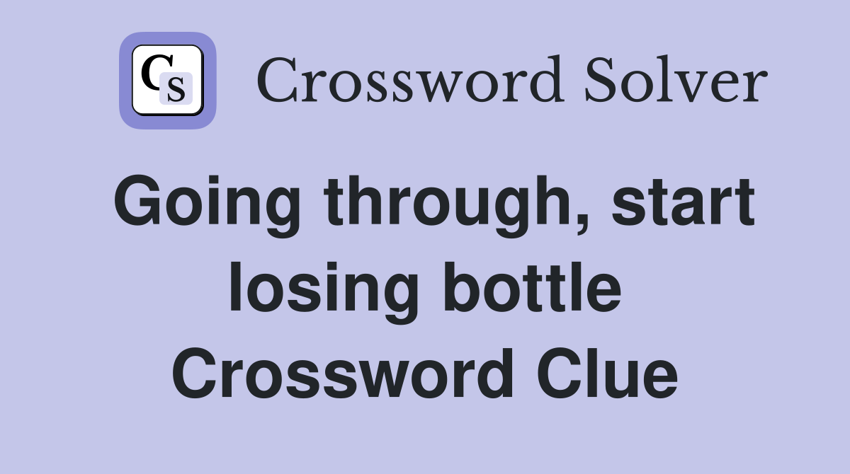 Going through, start losing bottle Crossword Clue