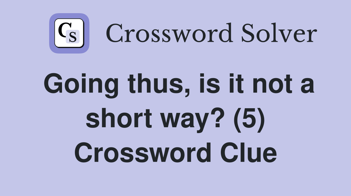 Going thus, is it not a short way? (5) Crossword Clue