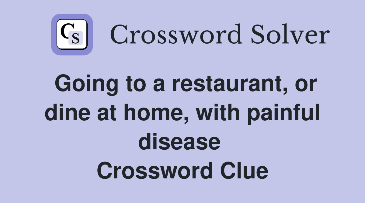 Going to a restaurant, or dine at home, with painful disease  Crossword Clue