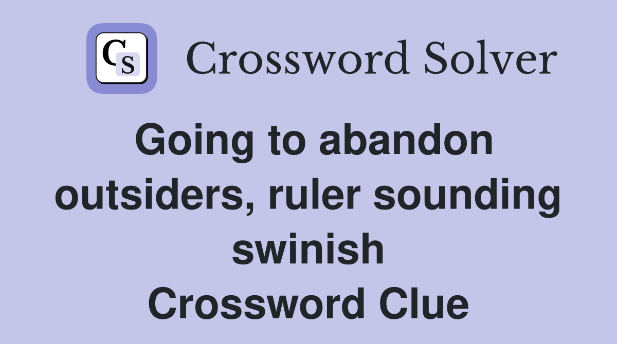 Going to abandon outsiders, ruler sounding swinish Crossword Clue