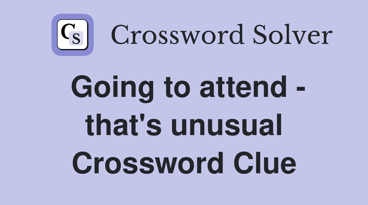 Going to attend - that's unusual Crossword Clue