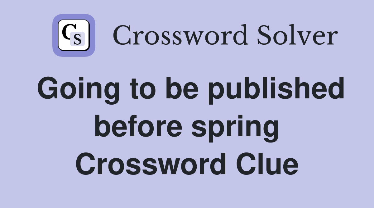 Going to be published before spring Crossword Clue