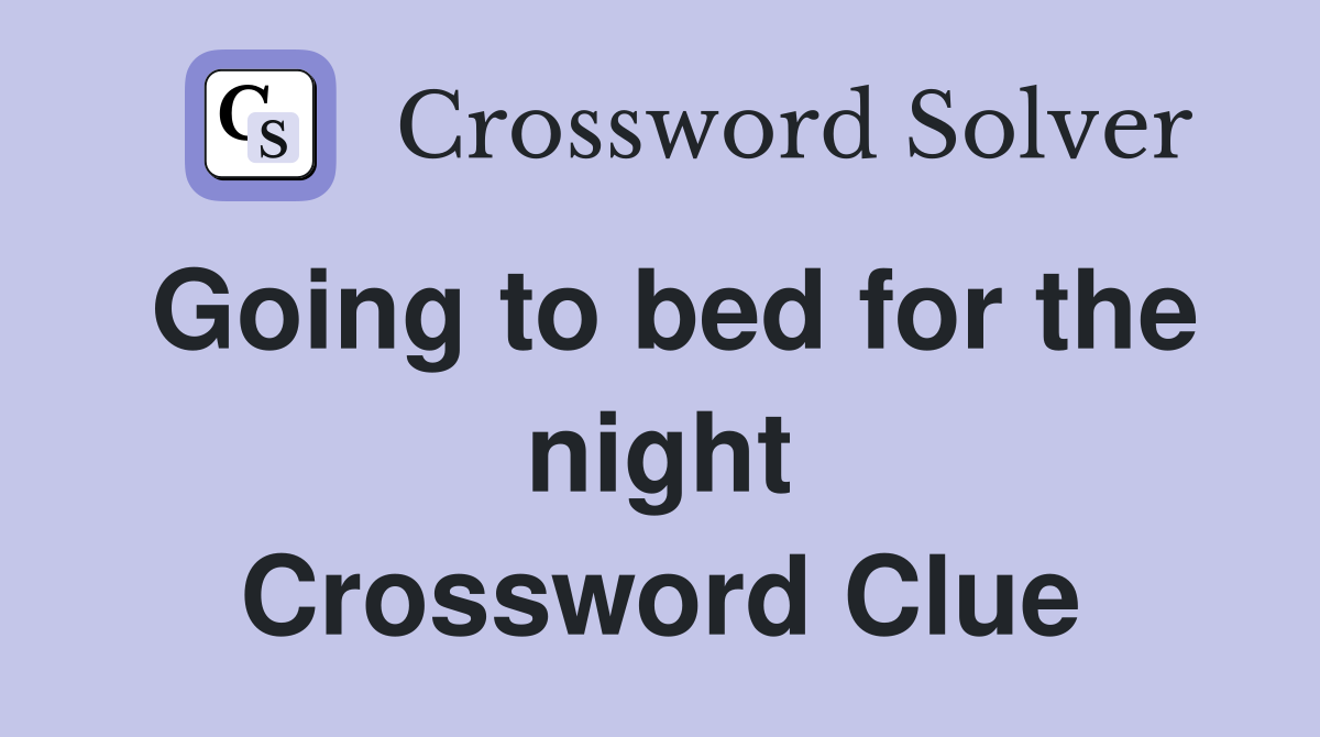 Going to bed for the night Crossword Clue