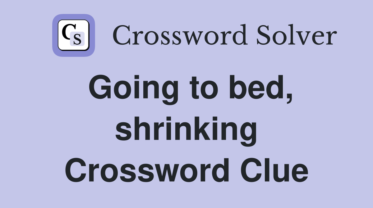 Going to bed, shrinking Crossword Clue
