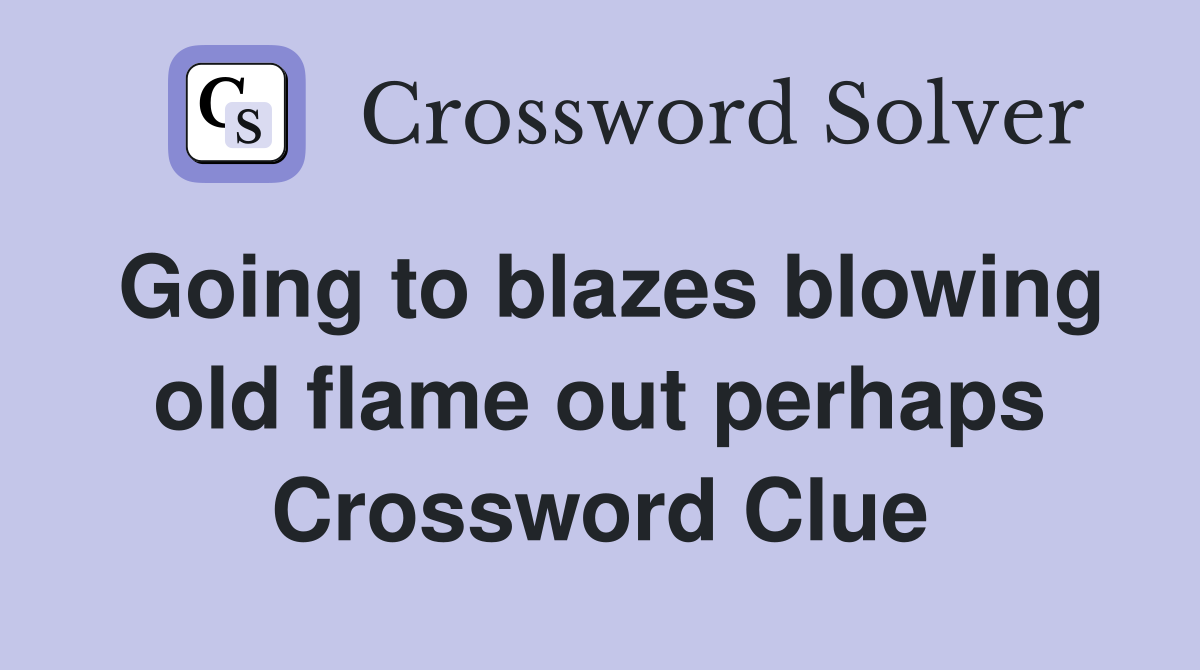 Going to blazes blowing old flame out perhaps Crossword Clue