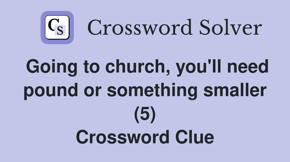 Going to church, you'll need pound or something smaller (5) Crossword Clue
