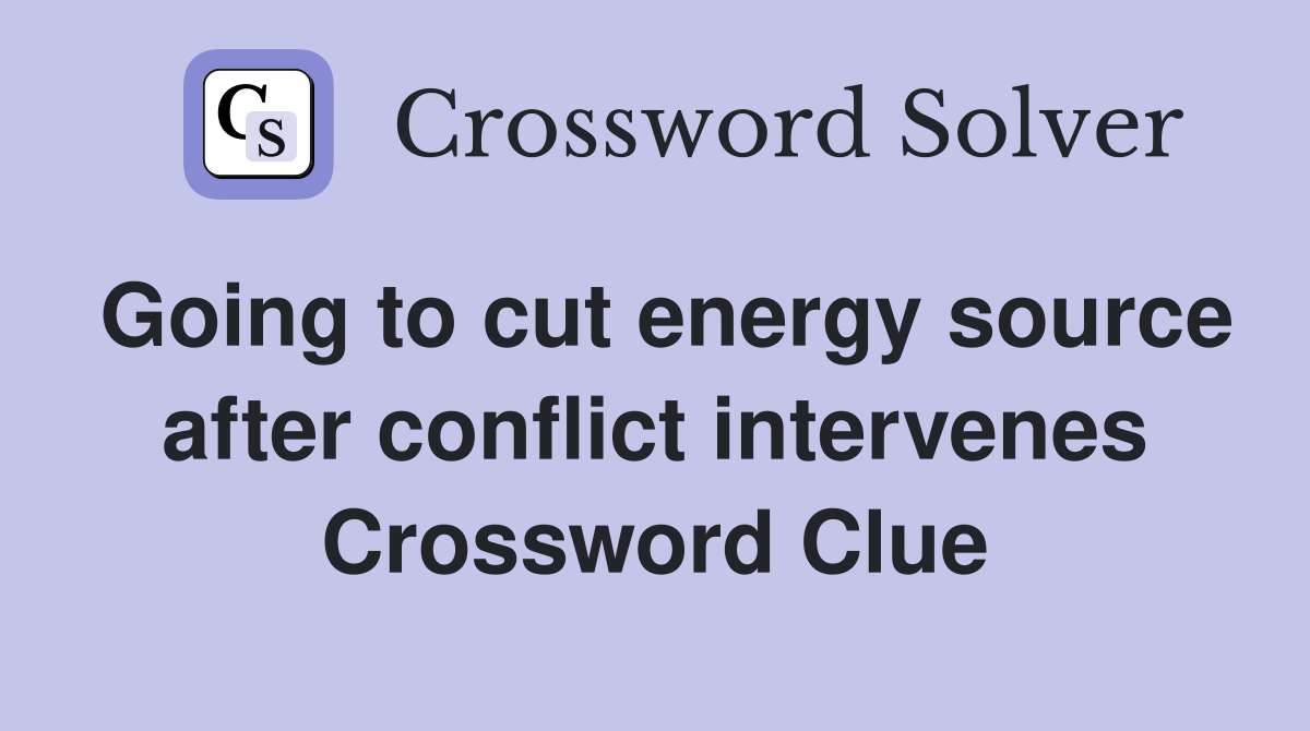 Going to cut energy source after conflict intervenes Crossword Clue