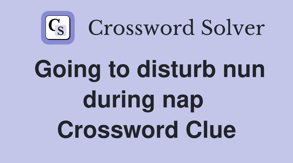 Going to disturb nun during nap  Crossword Clue
