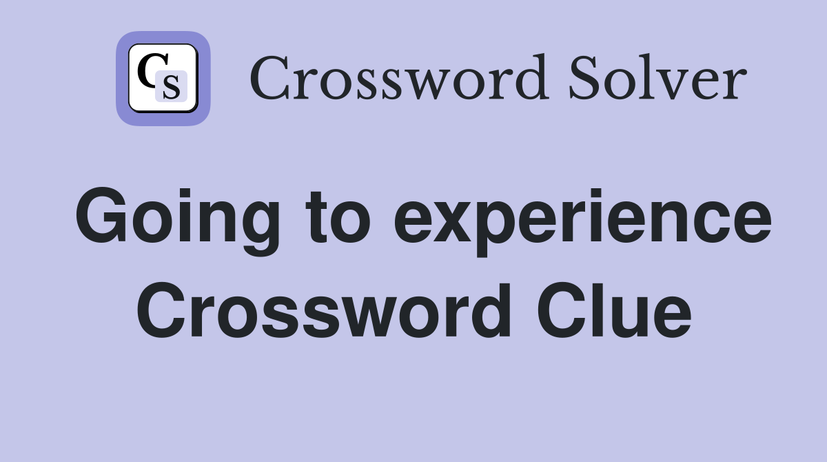 Going to experience Crossword Clue