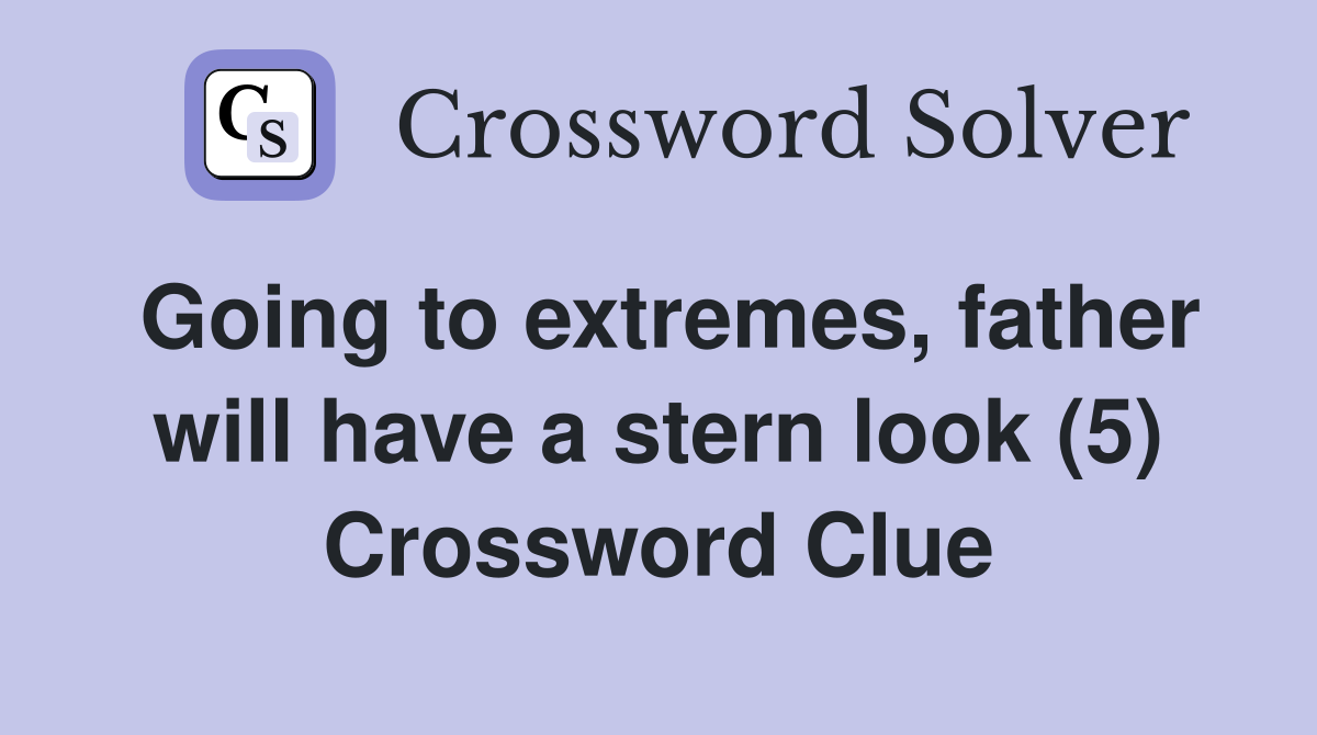 Going to extremes, father will have a stern look (5) Crossword Clue