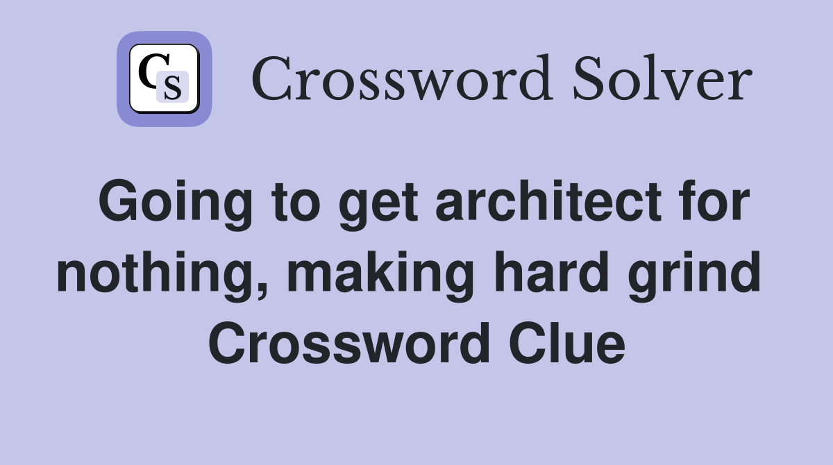 Going to get architect for nothing, making hard grind  Crossword Clue
