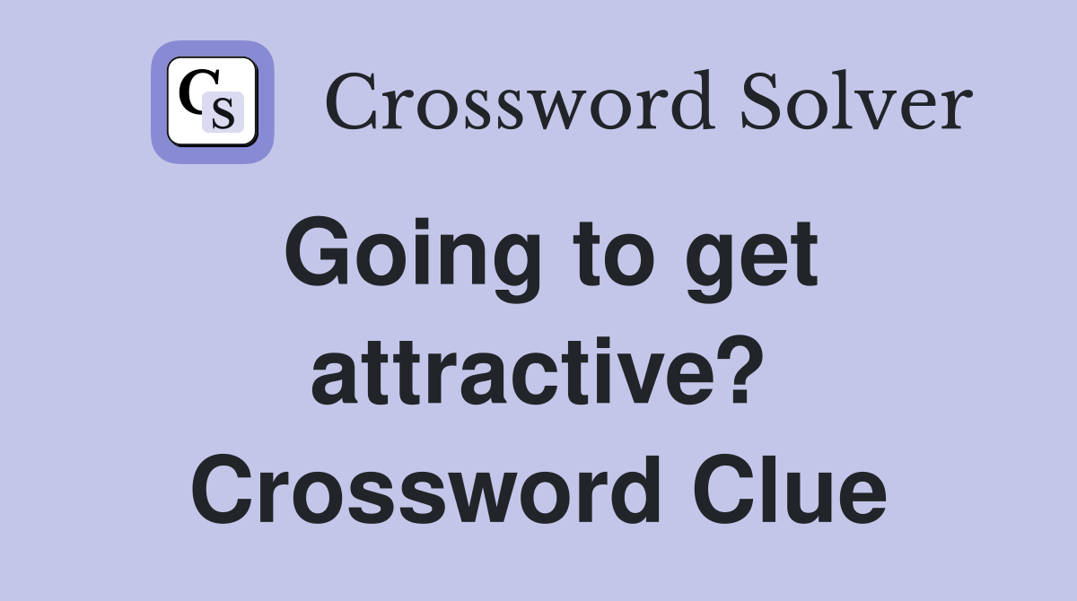 Going to get attractive? Crossword Clue