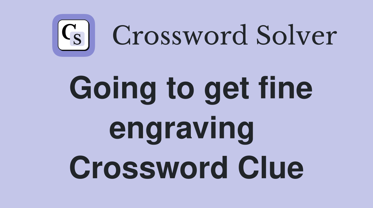 Going to get fine engraving  Crossword Clue