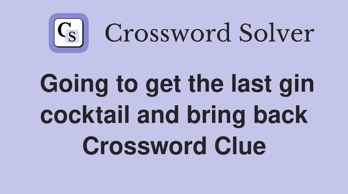 Going to get the last gin cocktail and bring back Crossword Clue