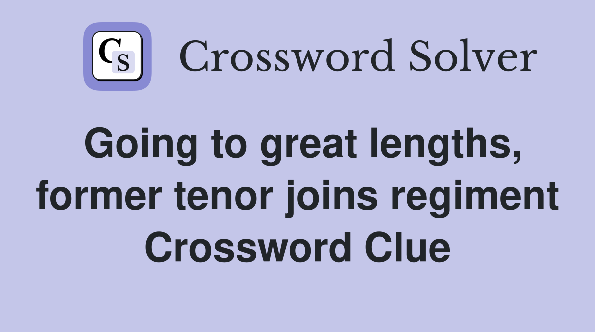 Going to great lengths, former tenor joins regiment Crossword Clue