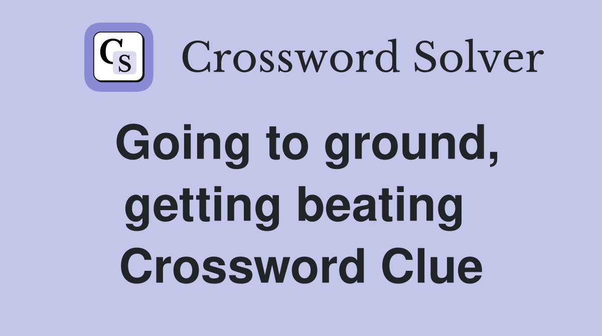 Going to ground, getting beating  Crossword Clue