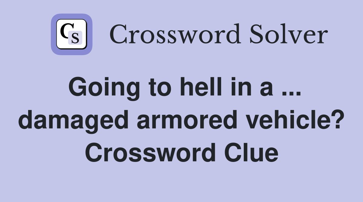 Going to hell in a ... damaged armored vehicle? Crossword Clue