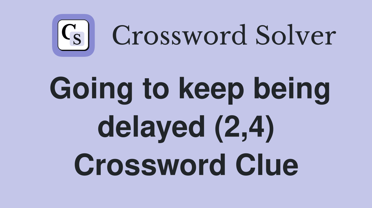 Going to keep being delayed (2,4) Crossword Clue