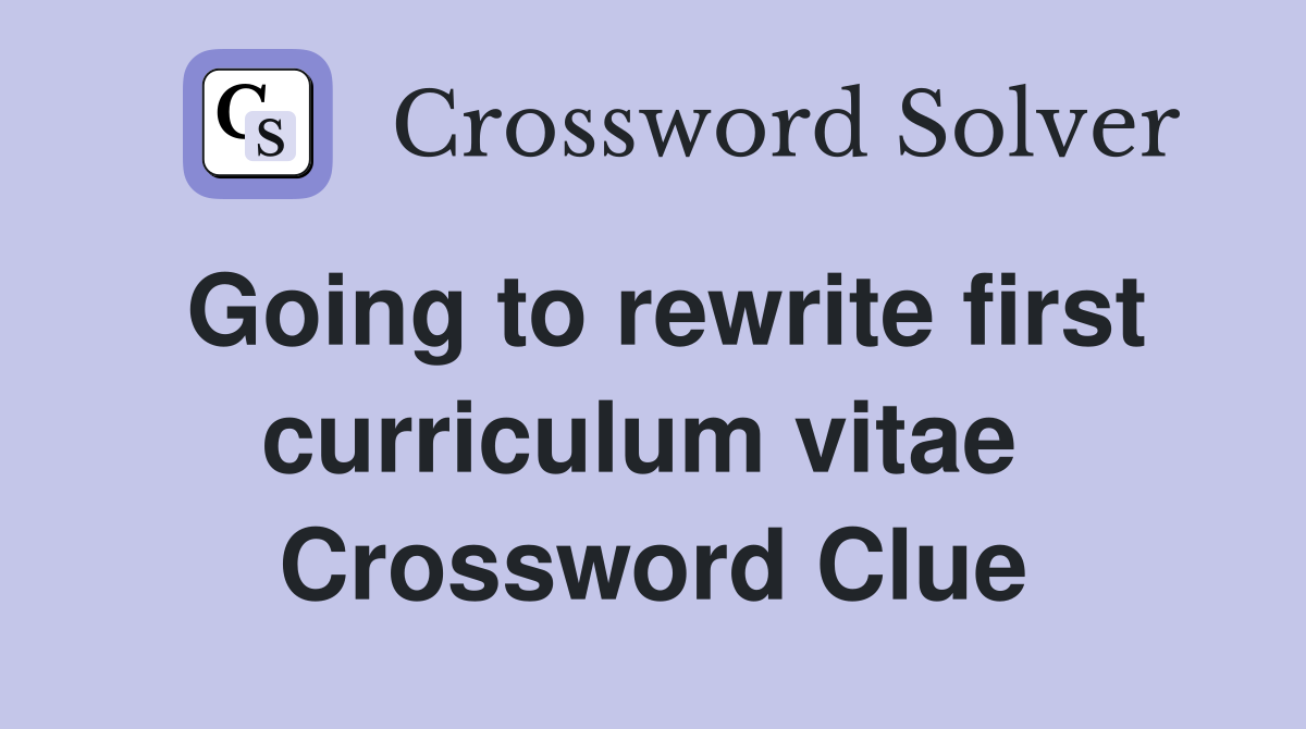 Going to rewrite first curriculum vitae  Crossword Clue