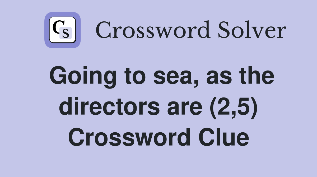 Going to sea, as the directors are (2,5) Crossword Clue