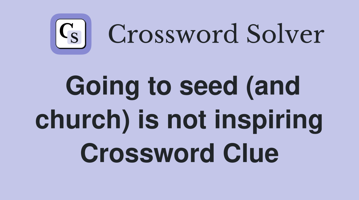 Going to seed (and church) is not inspiring Crossword Clue