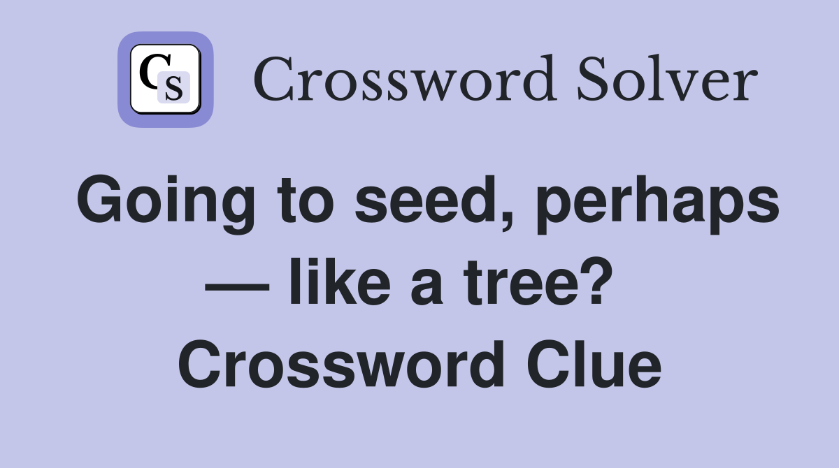 Going to seed, perhaps — like a tree?  Crossword Clue