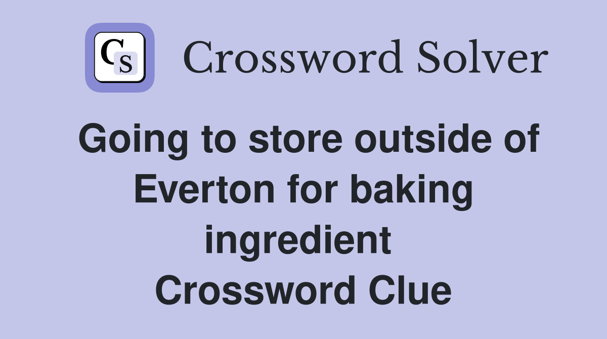 Going to store outside of Everton for baking ingredient  Crossword Clue